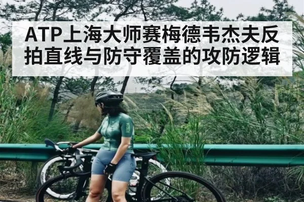 ATP上海大师赛梅德韦杰夫反拍直线与防守覆盖的攻防逻辑