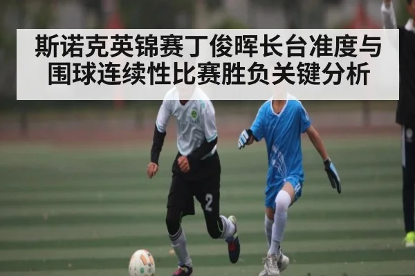 斯诺克英锦赛丁俊晖长台准度与围球连续性比赛胜负关键分析